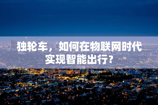独轮车，如何在物联网时代实现智能出行？