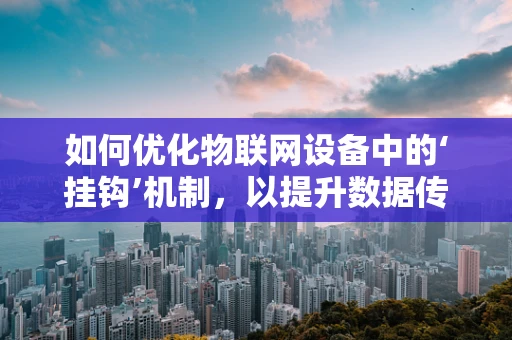 如何优化物联网设备中的‘挂钩’机制，以提升数据传输效率？