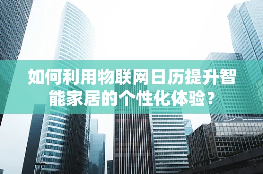 如何利用物联网日历提升智能家居的个性化体验？