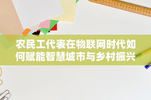 农民工代表在物联网时代如何赋能智慧城市与乡村振兴的融合发展？