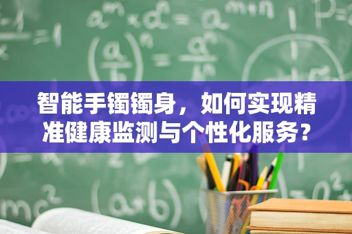 智能手镯镯身，如何实现精准健康监测与个性化服务？