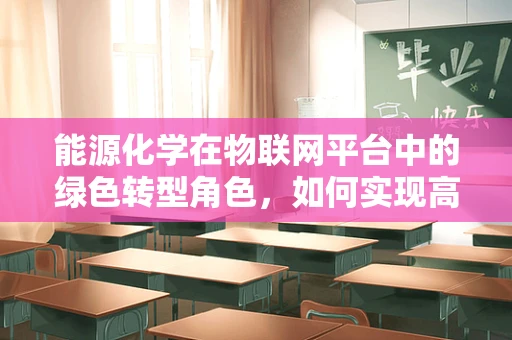 能源化学在物联网平台中的绿色转型角色，如何实现高效能低耗能？