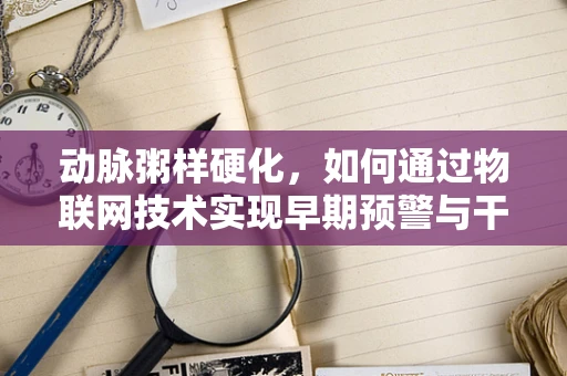 动脉粥样硬化，如何通过物联网技术实现早期预警与干预？