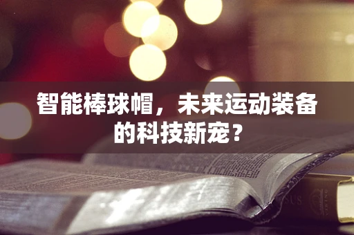 智能棒球帽，未来运动装备的科技新宠？