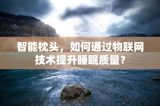 智能枕头，如何通过物联网技术提升睡眠质量？