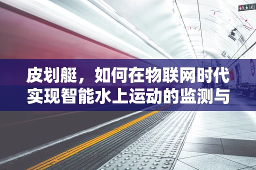 皮划艇，如何在物联网时代实现智能水上运动的监测与安全保障？