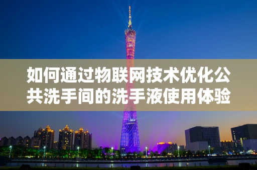 如何通过物联网技术优化公共洗手间的洗手液使用体验？