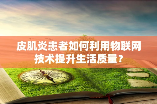 皮肌炎患者如何利用物联网技术提升生活质量？