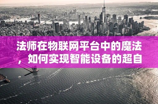 法师在物联网平台中的魔法，如何实现智能设备的超自然控制？