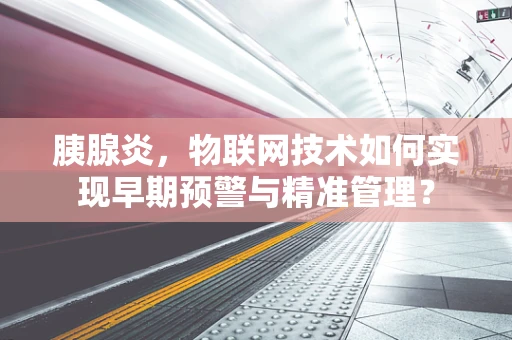 胰腺炎，物联网技术如何实现早期预警与精准管理？