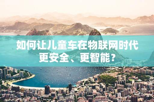 如何让儿童车在物联网时代更安全、更智能？