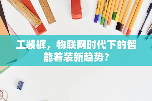 工装裤，物联网时代下的智能着装新趋势？