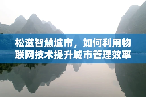 松滋智慧城市，如何利用物联网技术提升城市管理效率？