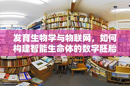 发育生物学与物联网，如何构建智能生命体的数字胚胎？
