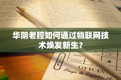 华阴老腔如何通过物联网技术焕发新生？