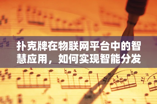 扑克牌在物联网平台中的智慧应用，如何实现智能分发与追踪？