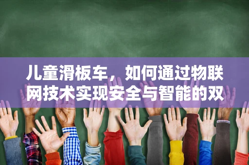 儿童滑板车，如何通过物联网技术实现安全与智能的双重升级？