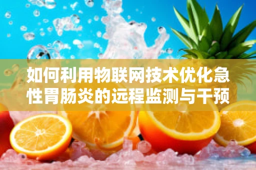 如何利用物联网技术优化急性胃肠炎的远程监测与干预？