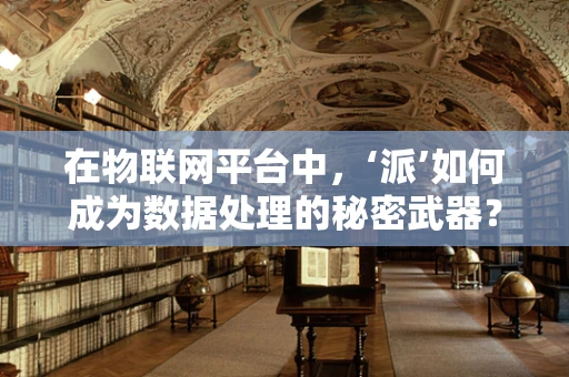 在物联网平台中，‘派’如何成为数据处理的秘密武器？