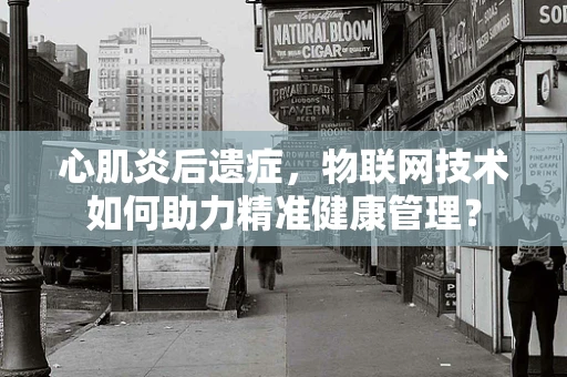 心肌炎后遗症，物联网技术如何助力精准健康管理？