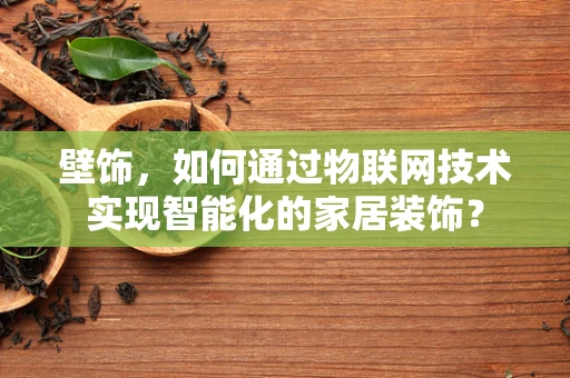 壁饰，如何通过物联网技术实现智能化的家居装饰？