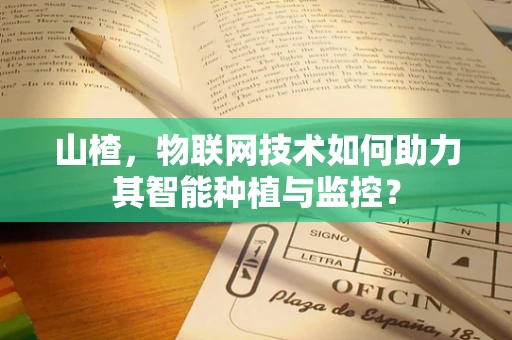 山楂，物联网技术如何助力其智能种植与监控？