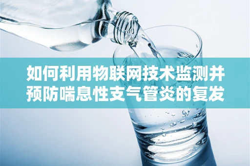 如何利用物联网技术监测并预防喘息性支气管炎的复发？