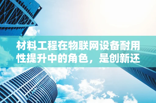 材料工程在物联网设备耐用性提升中的角色，是创新还是妥协？