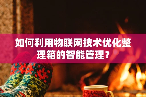 如何利用物联网技术优化整理箱的智能管理？