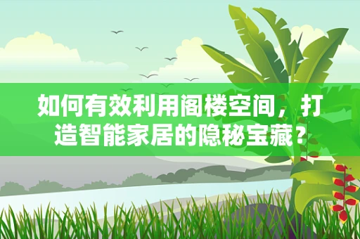 如何有效利用阁楼空间，打造智能家居的隐秘宝藏？