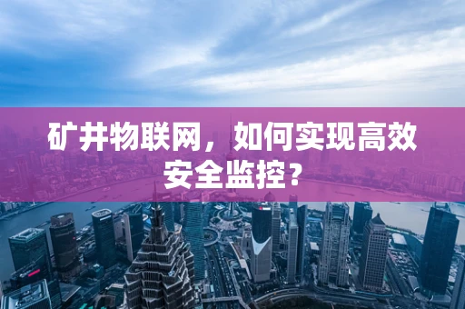 矿井物联网，如何实现高效安全监控？