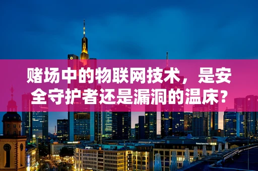 赌场中的物联网技术，是安全守护者还是漏洞的温床？
