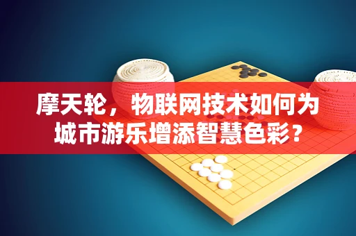 摩天轮，物联网技术如何为城市游乐增添智慧色彩？