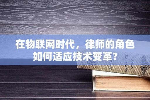 在物联网时代，律师的角色如何适应技术变革？