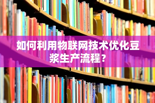 如何利用物联网技术优化豆浆生产流程？