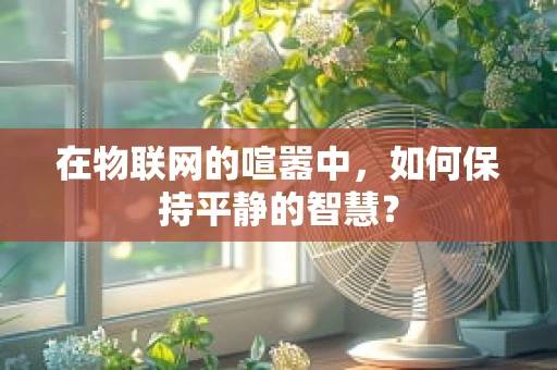 在物联网的喧嚣中，如何保持平静的智慧？