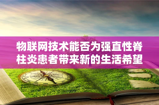 物联网技术能否为强直性脊柱炎患者带来新的生活希望？