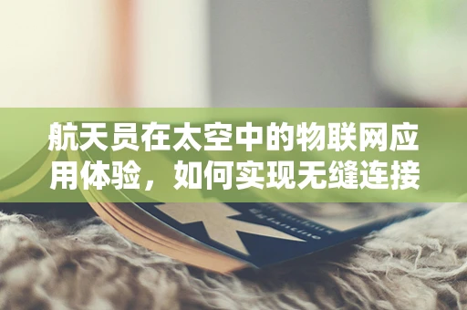 航天员在太空中的物联网应用体验，如何实现无缝连接？