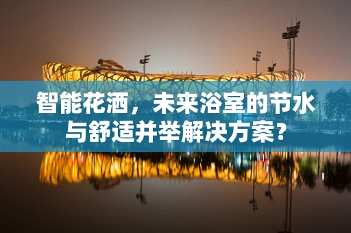 智能花洒，未来浴室的节水与舒适并举解决方案？
