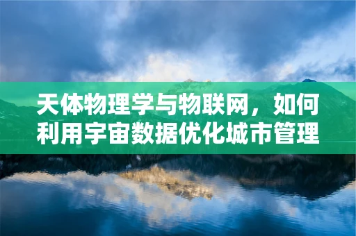 天体物理学与物联网，如何利用宇宙数据优化城市管理？