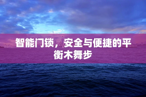 智能门锁，安全与便捷的平衡木舞步
