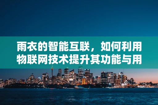 雨衣的智能互联，如何利用物联网技术提升其功能与用户体验？
