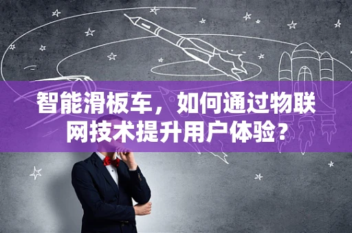 智能滑板车，如何通过物联网技术提升用户体验？