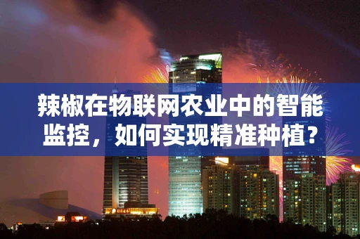 辣椒在物联网农业中的智能监控，如何实现精准种植？