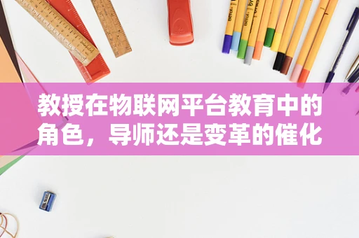 教授在物联网平台教育中的角色，导师还是变革的催化剂？