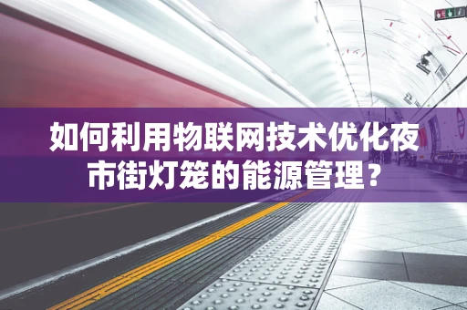 如何利用物联网技术优化夜市街灯笼的能源管理？