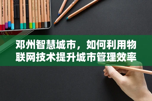 邓州智慧城市，如何利用物联网技术提升城市管理效率？