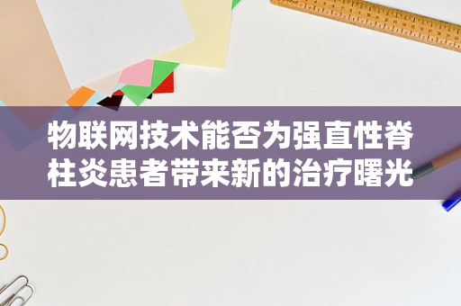 物联网技术能否为强直性脊柱炎患者带来新的治疗曙光？