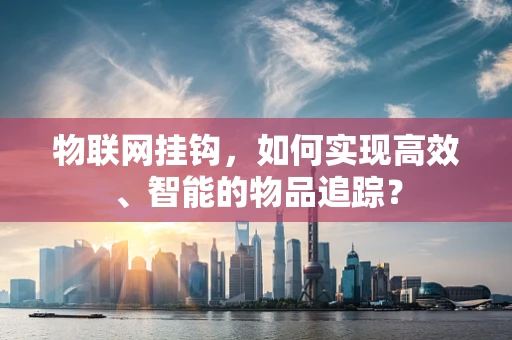 物联网挂钩，如何实现高效、智能的物品追踪？