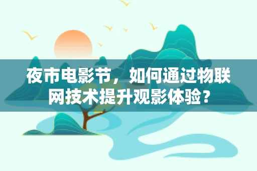 夜市电影节，如何通过物联网技术提升观影体验？